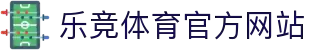 乐竞体育 (中国)官方网站-LEJINGSPORTS
